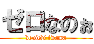 ゼロなのぉ (kouichi iwama)