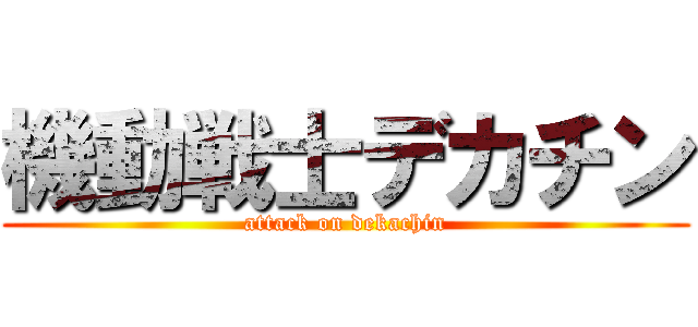 機動戦士デカチン (attack on dekachin)