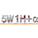 ５Ｗ１Ｈ＋α (Who,When,Where,What,How,Why&Which,Wht)