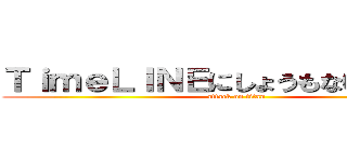 ＴｉｍｅＬＩＮＥにしょうもない事書くな (attack on titan)