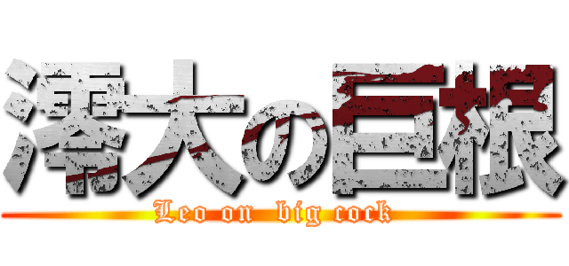 澪大の巨根 (Leo on  big cock )