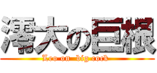 澪大の巨根 (Leo on  big cock )