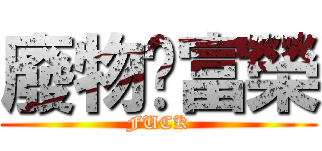廢物ㄉ富榮 (FUCK)