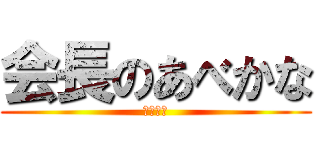 会長のあべかな (打倒敦盛)