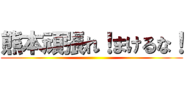 熊本頑張れ！まけるな！ ()