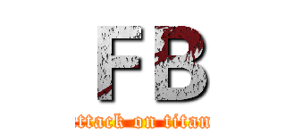 ＦＢ (attack on titan)