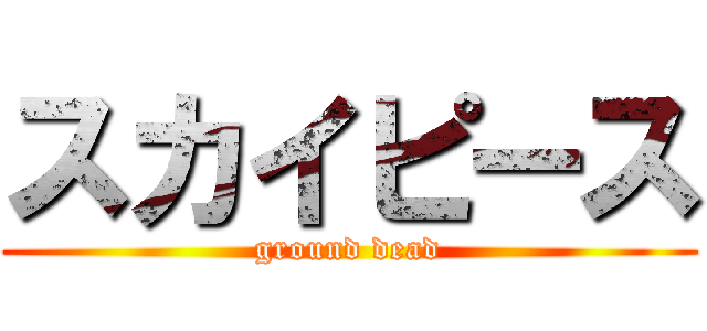 スカイピース (ground dead)