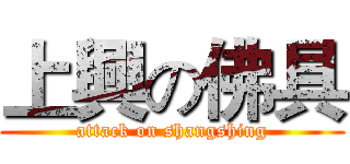 上興の佛具 (attack on shangshing)
