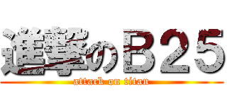 進撃のＢ２５ (attack on titan)