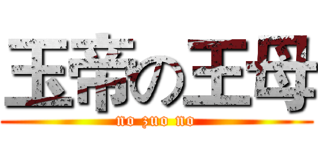 玉帝の王母 (no zuo no)
