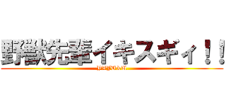 野獣先輩イキスギィ！！ (YAJU&U)