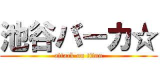 池谷バーカ☆ (attack on titan)