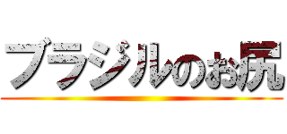 ブラジルのお尻 ()