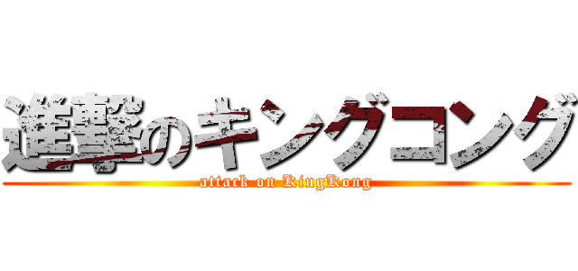 進撃のキングコング (attack on KingKong)