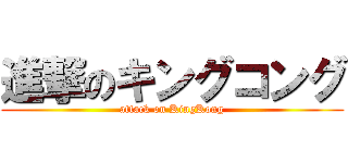 進撃のキングコング (attack on KingKong)