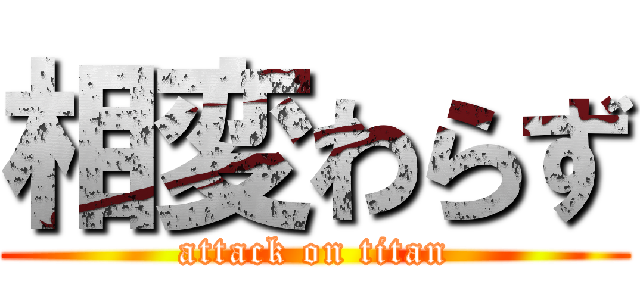相変わらず (attack on titan)