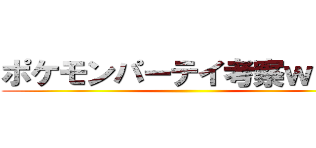 ポケモンパーテイ考察ｗｉｋｉ ()