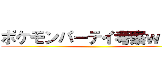 ポケモンパーテイ考察ｗｉｋｉ ()