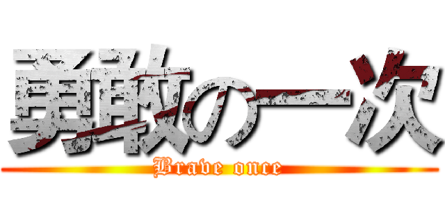 勇敢の一次 (Brave once)