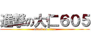 進撃の大仁６０５ (attack on titan)