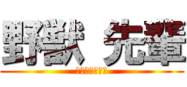 野獣 先輩 (たどころえいじ)