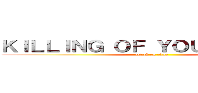 ＫＩＬＬＩＮＧ ＯＦ ＹＯＵＲ ＳＨＩＰＳ (attack on titan)