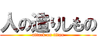 人の造りしもの (attack on titan)