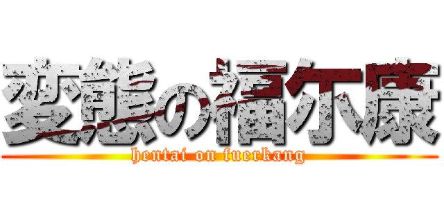 変態の福尓康 (hentai on fuerkang)