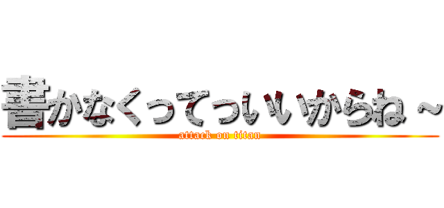 書かなくってっいいからね～ (attack on titan)