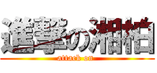 進撃の湘柏 (attack on )