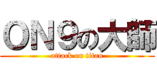 ＯＮ９の大師 (attack on titan)