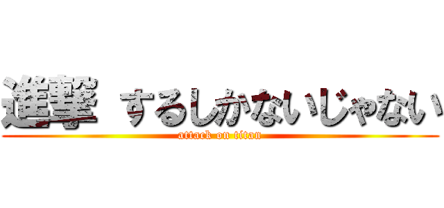 進撃 するしかないじゃない (attack on titan)