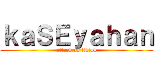 ｋａＳＥｙａｈａｎ (attack on tiktok)