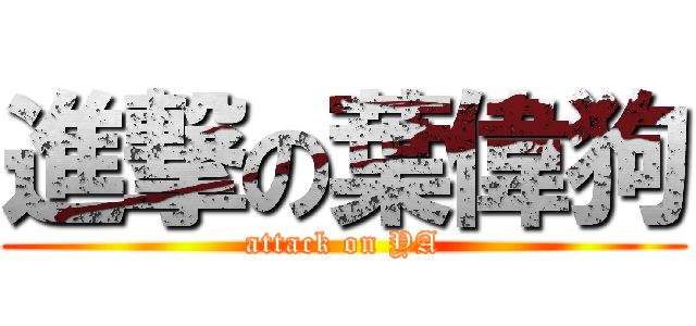 進撃の葉偉狗 (attack on YA)