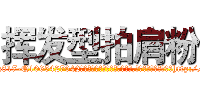 挥发型拍肩粉 (挥发型拍肩粉【电-151x68344x817-Q1065427042元吉药业】我们做的是长期生意,靠的是老客户长期支持http://sngk.net/E9hYuV

参考消息网我们做的是长期生意,靠的是老客户长期支持也许我们早该意识到，就连鲍勃·霍斯金斯（金球奖戏剧类电影男主角 
)