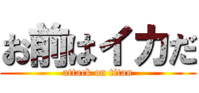 お前はイカだ (attack on titan)