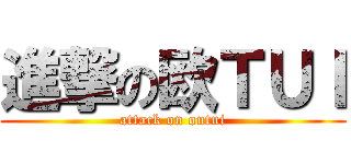 進撃の欧ＴＵＩ (attack on outui)