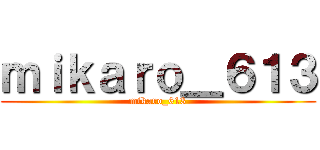 ｍｉｋａｒｏ＿６１３ (mikaro_613)