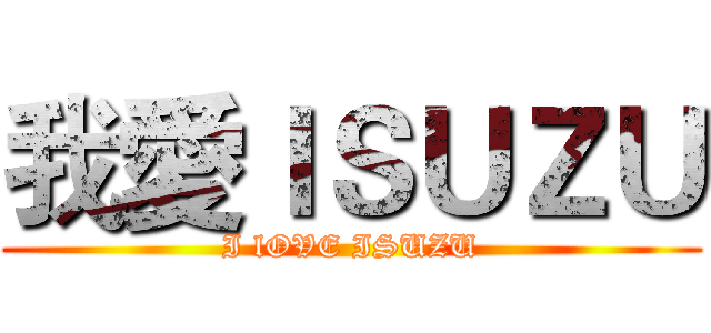 我愛ＩＳＵＺＵ (I lOVE ISUZU)