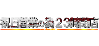 祝日営業の為２３時閉店 (attack on titan)