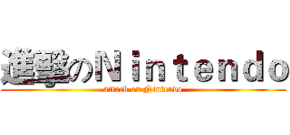 進擊のＮｉｎｔｅｎｄｏ (attack on Nintendo)