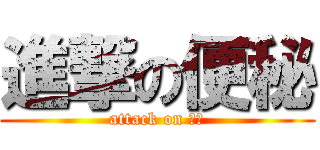 進撃の便秘 (attack on 便秘)