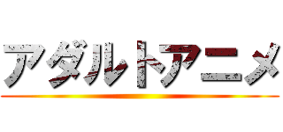 アダルトアニメ ()