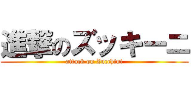 進撃のズッキーニ (attack on Zucchini)