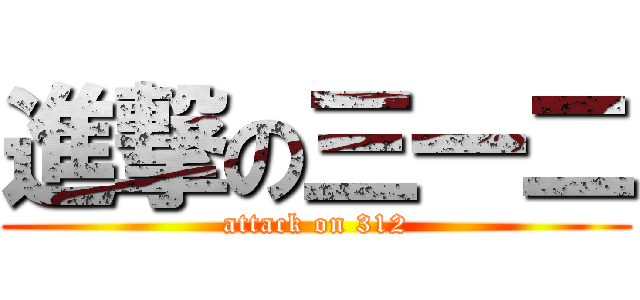 進撃の三一二 (attack on 312)