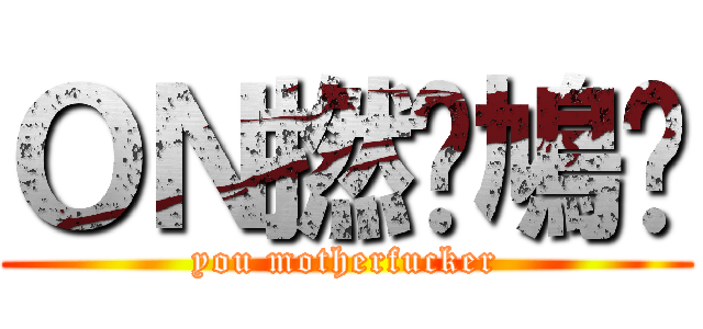 ＯＮ撚柒鳩琛 (you motherfucker)