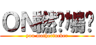 ＯＮ撚柒鳩琛 (you motherfucker)