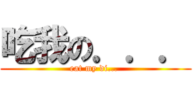 吃我の．．． (eat my di... )