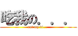 吃我の．．． (eat my di... )