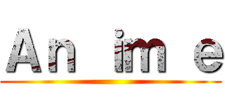 Ａｎ ｉｍ ｅ ()